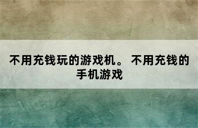 不用充钱玩的游戏机。 不用充钱的手机游戏